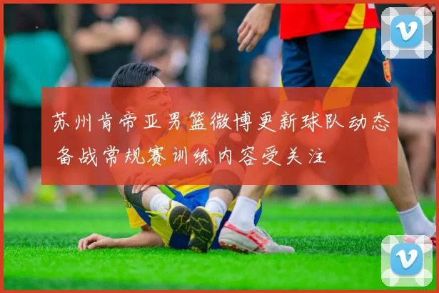 苏州肯帝亚男篮微博更新球队动态 备战常规赛训练内容受关注