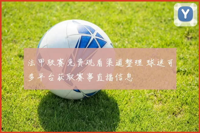 法甲联赛免费观看渠道整理 球迷可多平台获取赛事直播信息
