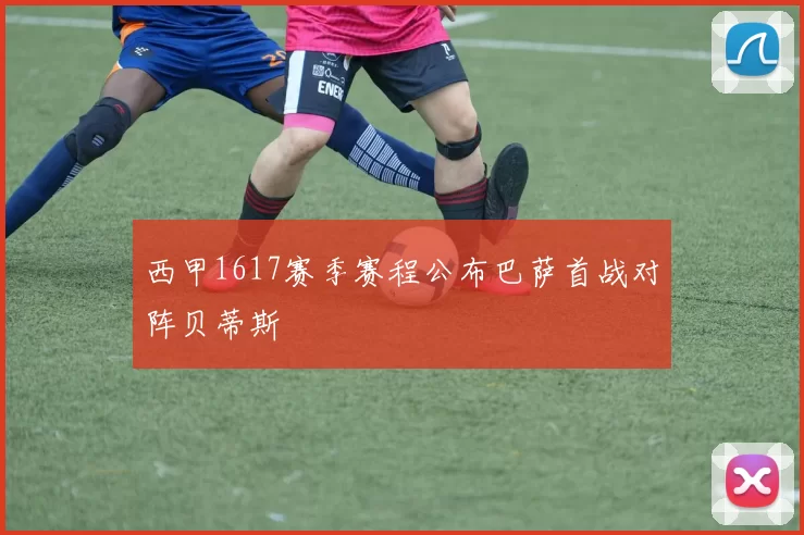 西甲1617赛季赛程公布巴萨首战对阵贝蒂斯