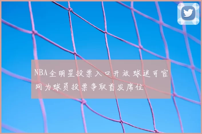 NBA全明星投票入口开放 球迷可官网为球员投票争取首发席位