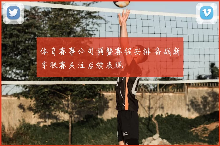 体育赛事公司调整赛程安排 备战新季联赛关注后续表现