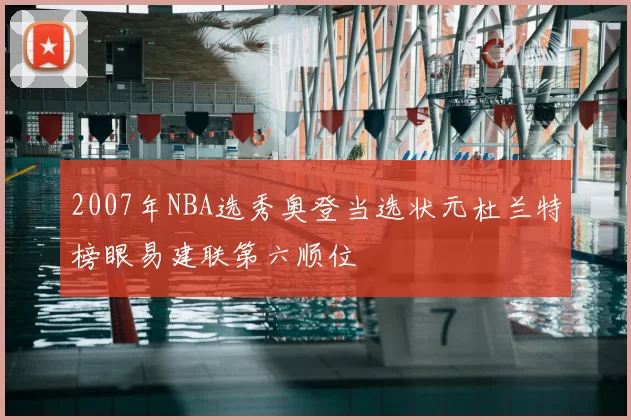 2007年NBA选秀奥登当选状元杜兰特榜眼易建联第六顺位