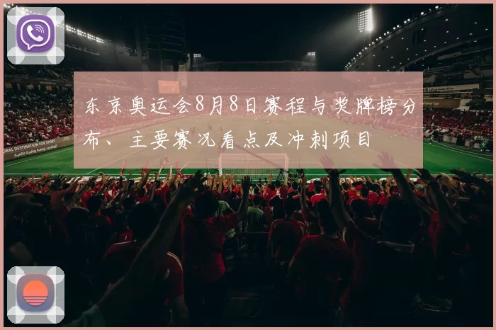 东京奥运会8月8日赛程与奖牌榜分布、主要赛况看点及冲刺项目