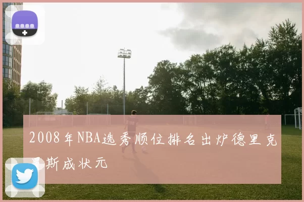 2008年NBA选秀顺位排名出炉德里克罗斯成状元