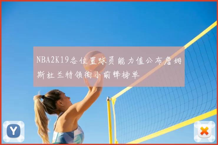 NBA2K19各位置球员能力值公布詹姆斯杜兰特领衔小前锋榜单