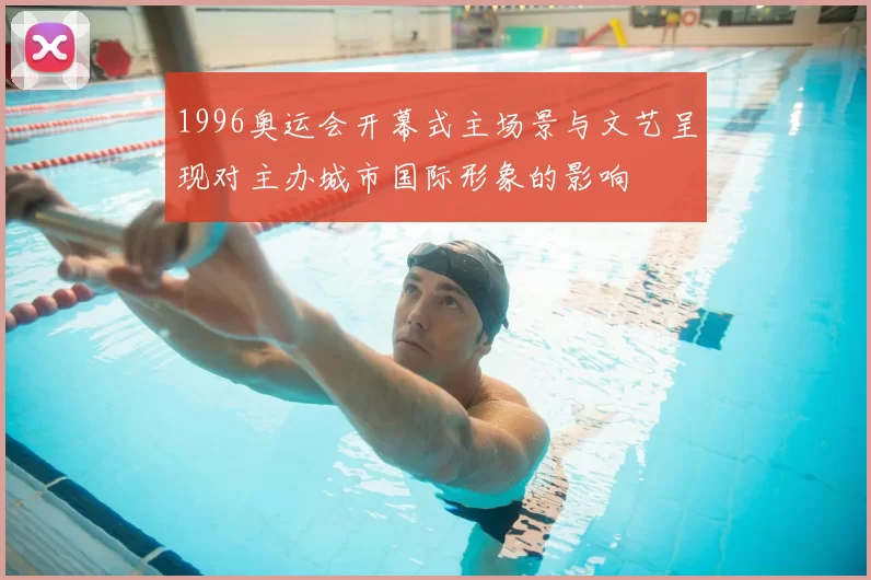 1996奥运会开幕式主场景与文艺呈现对主办城市国际形象的影响