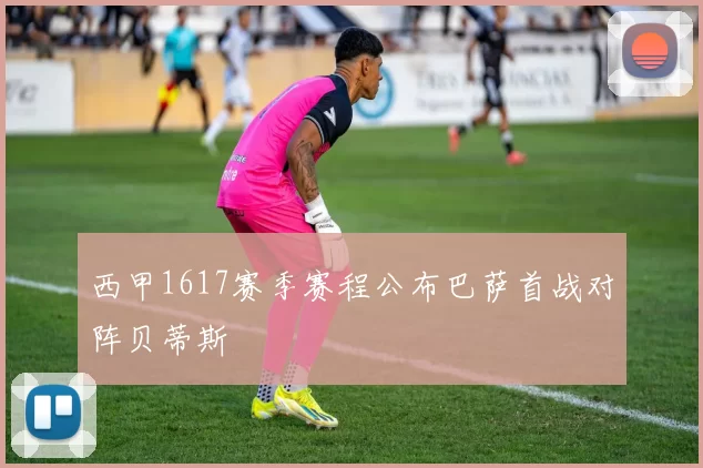 西甲1617赛季赛程公布巴萨首战对阵贝蒂斯