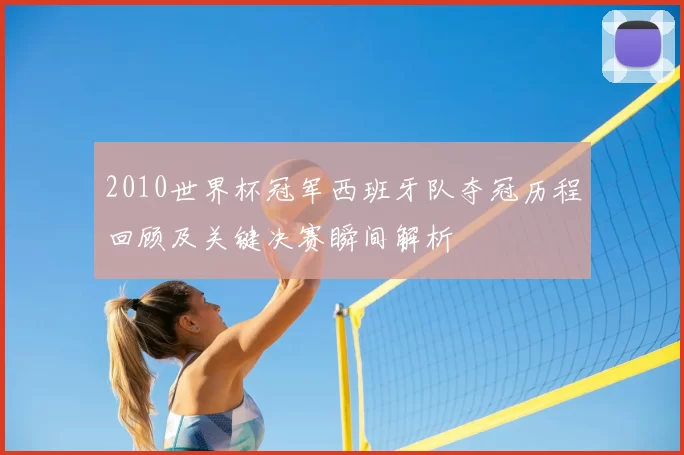 2010世界杯冠军西班牙队夺冠历程回顾及关键决赛瞬间解析