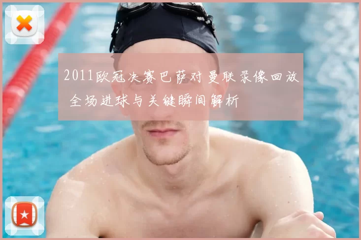 2011欧冠决赛巴萨对曼联录像回放 全场进球与关键瞬间解析