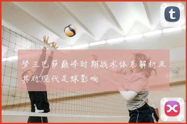 梦三巴萨巅峰时期战术体系解析及其对现代足球影响