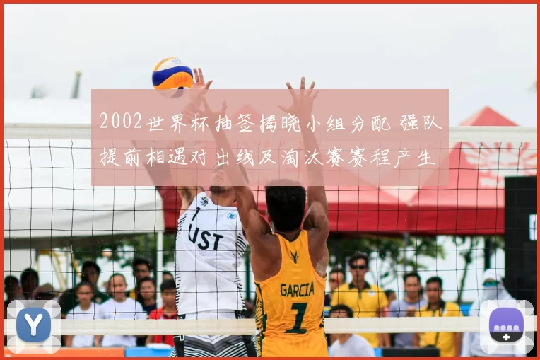 2002世界杯抽签揭晓小组分配 强队提前相遇对出线及淘汰赛赛程产生影响