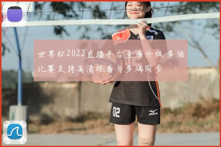 世界杯2022直播平台全面升级 多场比赛支持高清观看与多端同步