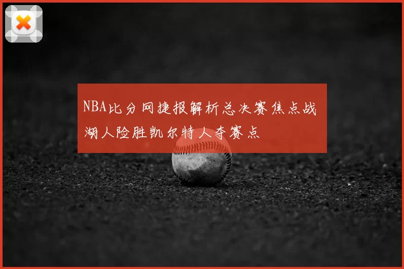 NBA比分网捷报解析总决赛焦点战 湖人险胜凯尔特人夺赛点