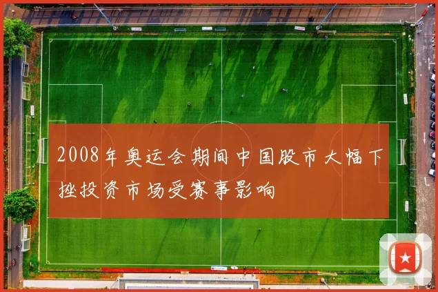 2008年奥运会期间中国股市大幅下挫投资市场受赛事影响