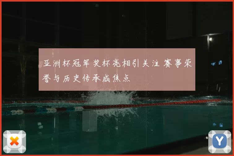 亚洲杯冠军奖杯亮相引关注 赛事荣誉与历史传承成焦点