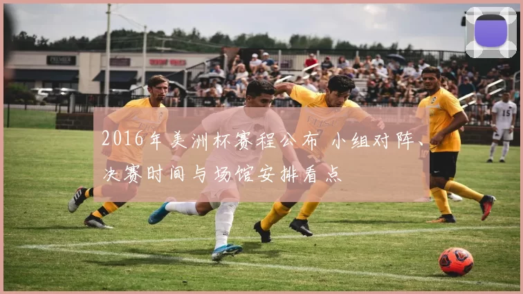 2016年美洲杯赛程公布 小组对阵、决赛时间与场馆安排看点