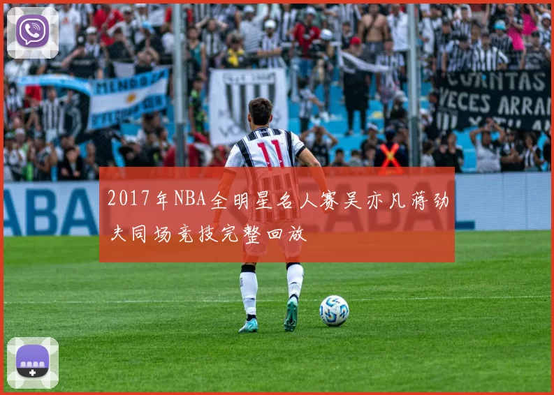 2017年NBA全明星名人赛吴亦凡蒋劲夫同场竞技完整回放