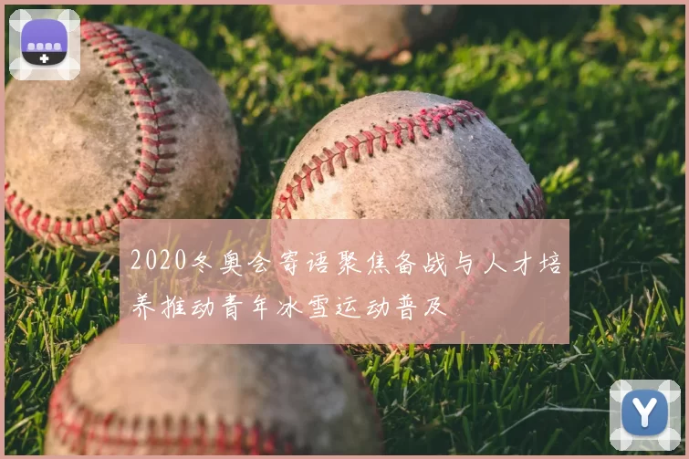 2020冬奥会寄语聚焦备战与人才培养推动青年冰雪运动普及