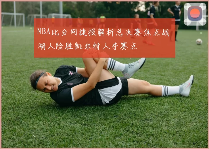 NBA比分网捷报解析总决赛焦点战 湖人险胜凯尔特人夺赛点