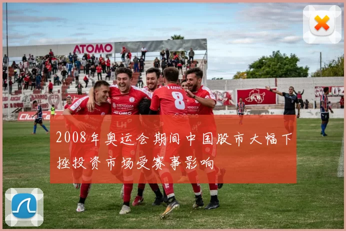 2008年奥运会期间中国股市大幅下挫投资市场受赛事影响