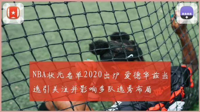 NBA状元名单2020出炉 爱德华兹当选引关注并影响多队选秀布局