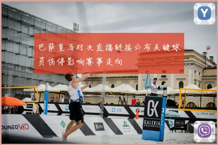 巴萨皇马对决直播链接公布关键球员伤停影响赛事走向
