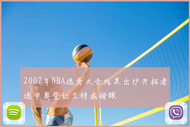 2007年NBA选秀大会结果出炉开拓者选中奥登杜兰特成榜眼