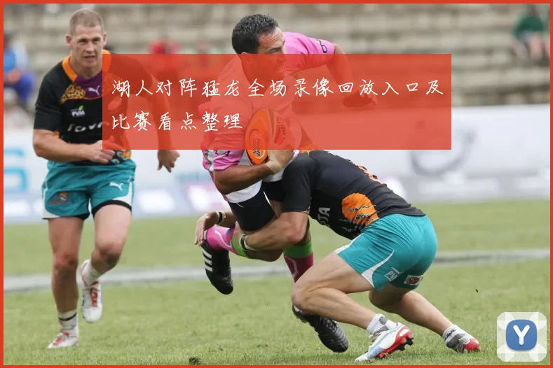 湖人对阵猛龙全场录像回放入口及比赛看点整理