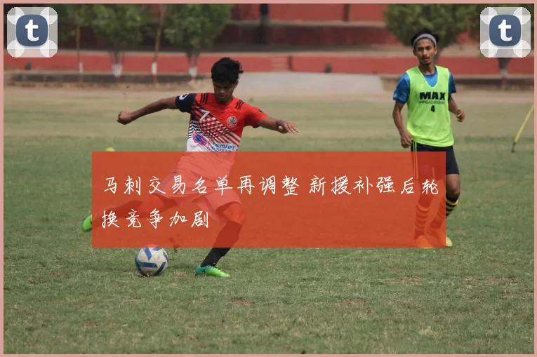 马刺交易名单再调整 新援补强后轮换竞争加剧