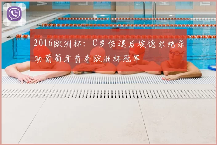 2016欧洲杯：C罗伤退后埃德尔绝杀助葡萄牙首夺欧洲杯冠军