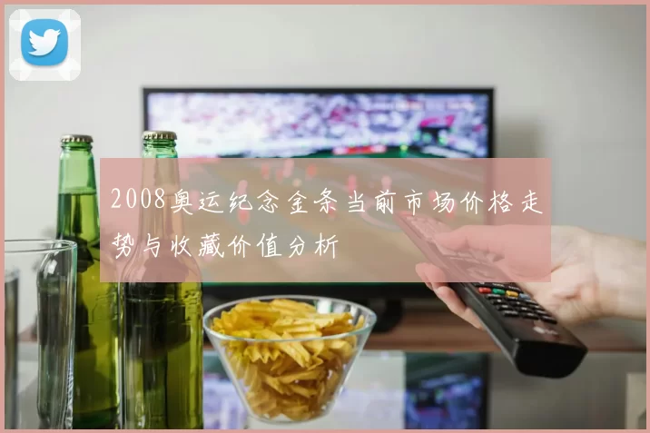 2008奥运纪念金条当前市场价格走势与收藏价值分析
