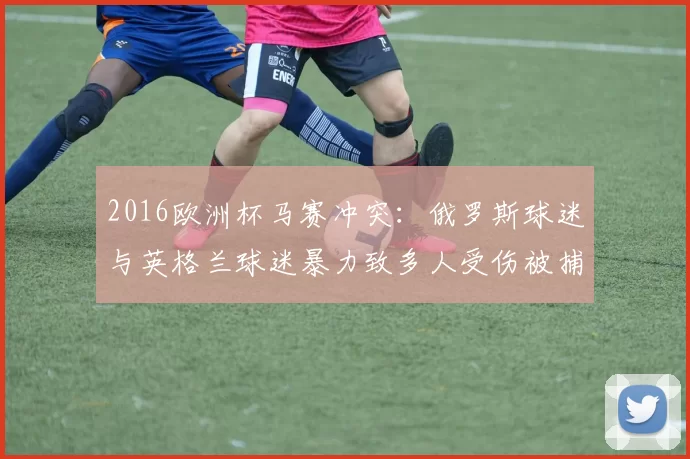 2016欧洲杯马赛冲突:俄罗斯球迷与英格兰球迷暴力致多人受伤被捕