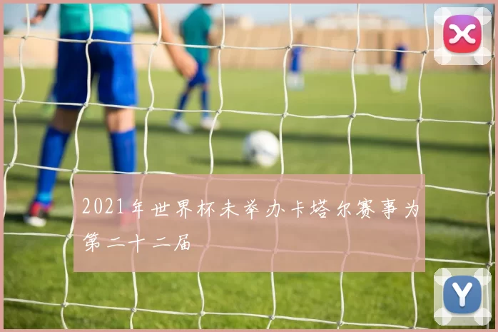 2021年世界杯未举办卡塔尔赛事为第二十二届