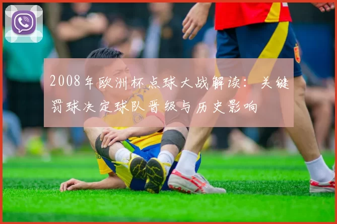 2008年欧洲杯点球大战解读:关键罚球决定球队晋级与历史影响