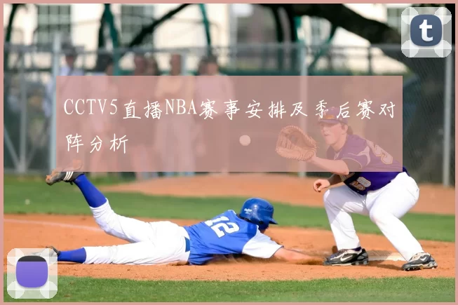 CCTV5直播NBA赛事安排及季后赛对阵分析