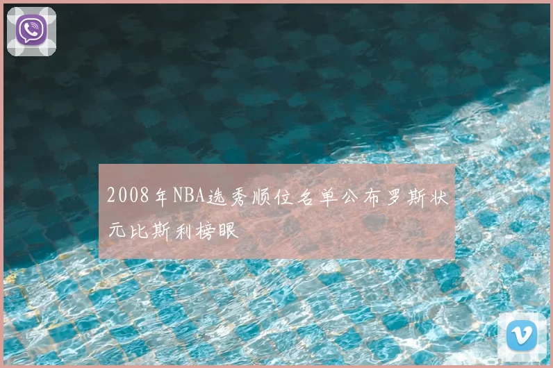 2008年NBA选秀顺位名单公布罗斯状元比斯利榜眼