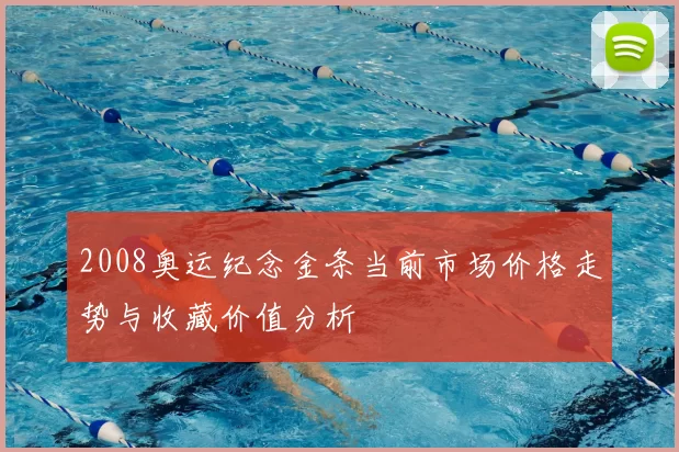 2008奥运纪念金条当前市场价格走势与收藏价值分析