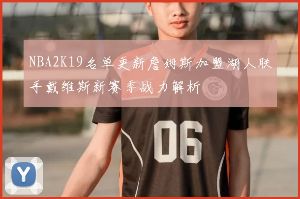 NBA2K19名单更新詹姆斯加盟湖人联手戴维斯新赛季战力解析