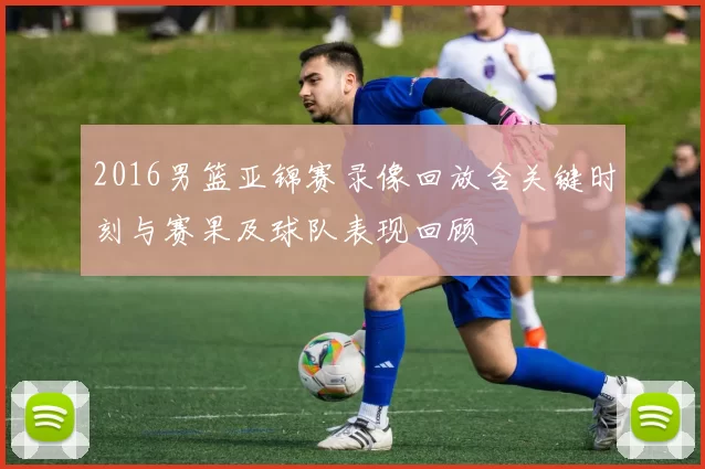 2016男篮亚锦赛录像回放含关键时刻与赛果及球队表现回顾