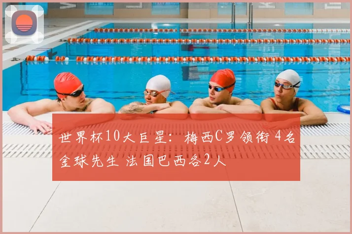 世界杯10大巨星:梅西C罗领衔 4名金球先生 法国巴西各2人