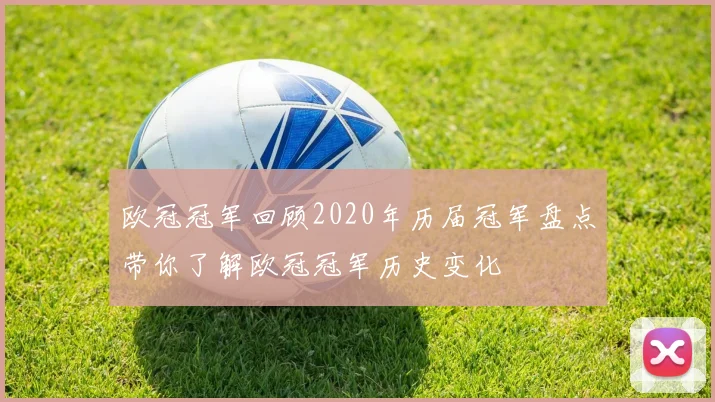 欧冠冠军回顾2020年历届冠军盘点带你了解欧冠冠军历史变化