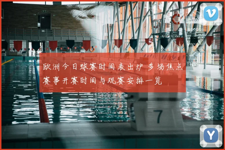 欧洲今日球赛时间表出炉 多场焦点赛事开赛时间与观赛安排一览