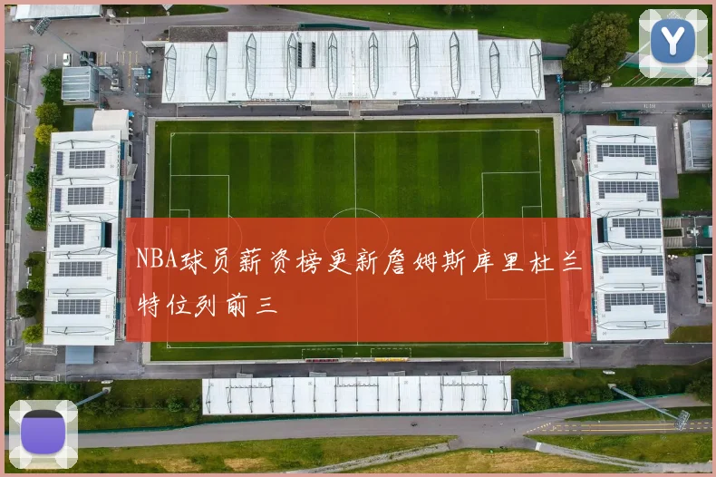 NBA球员薪资榜更新詹姆斯库里杜兰特位列前三