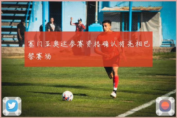 塞门亚奥运参赛资格确认将亮相巴黎赛场